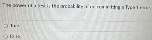 The power of a test is the probability of no committing a Type 1 error.
True
False