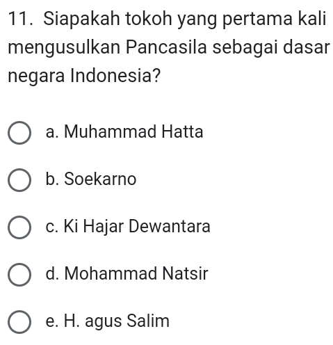 Siapakah tokoh yang pertama kali
mengusulkan Pancasila sebagai dasar
negara Indonesia?
a. Muhammad Hatta
b. Soekarno
c. Ki Hajar Dewantara
d. Mohammad Natsir
e. H. agus Salim