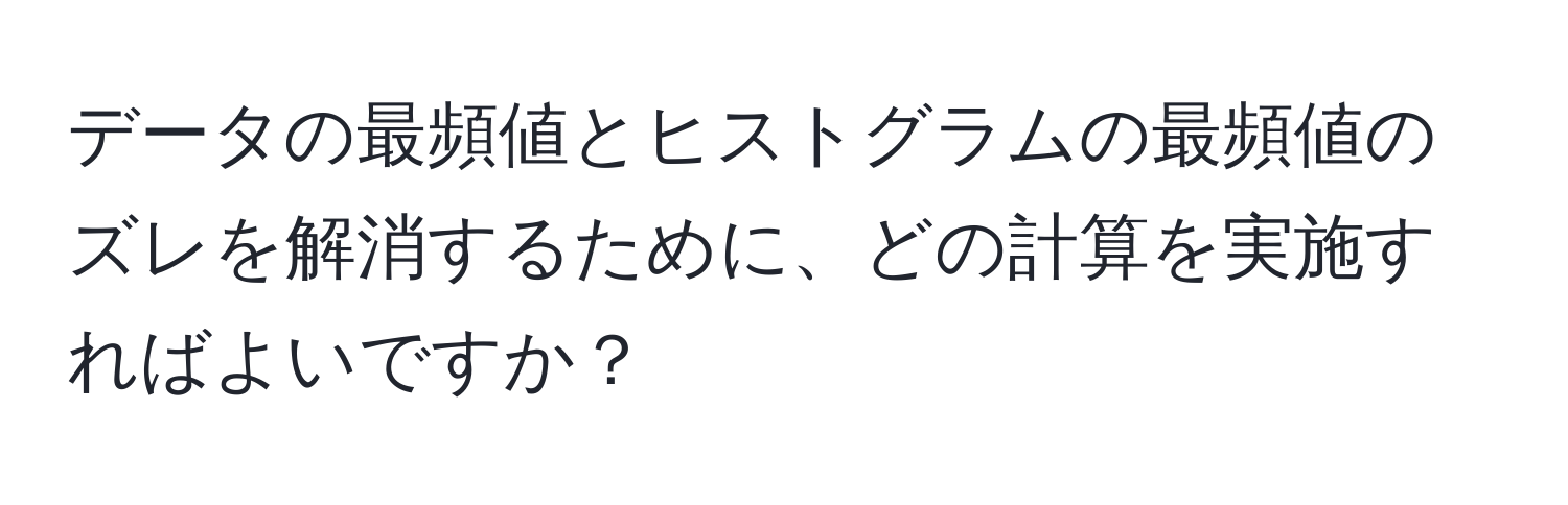 データの最頻値とヒストグラムの最頻値のズレを解消するために、どの計算を実施すればよいですか？