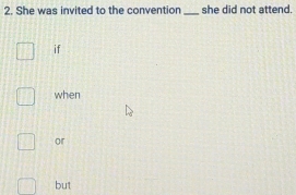 She was invited to the convention _she did not attend. 
if 
when 
or 
but