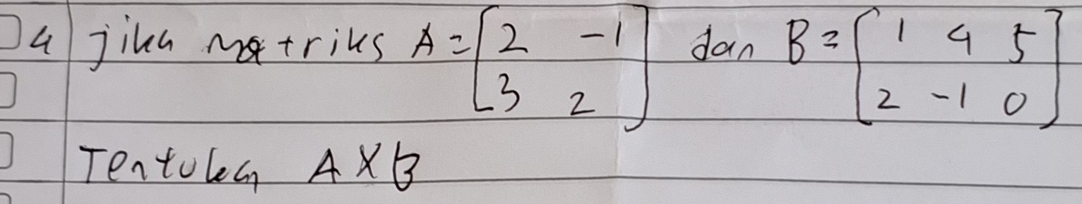 A=beginbmatrix 2&-1 3&2endbmatrix
a jika matriks dan
B=beginbmatrix 1&4&5 2&-1&0endbmatrix
Tentolea A* B