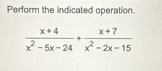 Perform the indicated operation.
 (x+4)/x^2-5x-24 + (x+7)/x^2-2x-15 