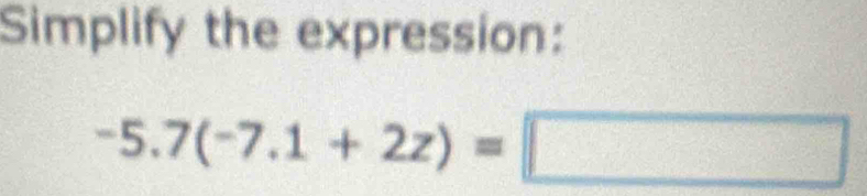 Simplify the expression:
-5.7(-7.1+2z)=□