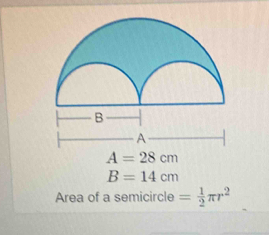 A=28cm
B=14cm
Area of a semicircle = 1/2 π r^2