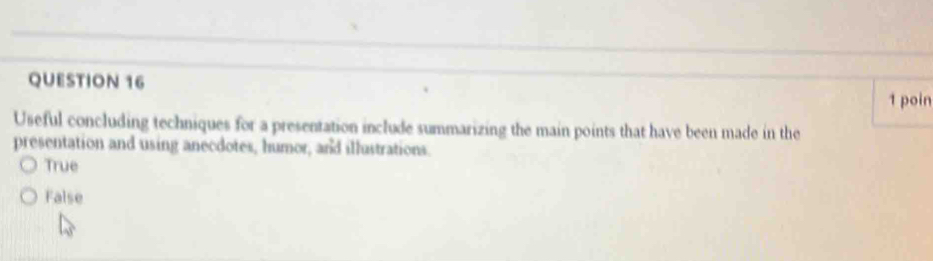 poin
Useful concluding techniques for a presentation include summarizing the main points that have been made in the
presentation and using anecdotes, humor, and illustrations.
True
False