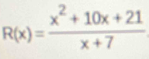 R(x)= (x^2+10x+21)/x+7 