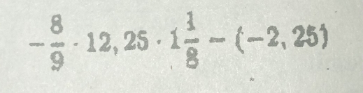 - 8/9 · 12,25· 1 1/8 -(-2,25)