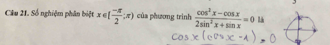 Số nghiệm phân biệt x∈ [ (-π )/2 ;π ) của phương trình  (cos^2x-cos x)/2sin^2x+sin x =0 là