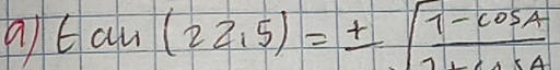 a tan (22,5)=±  (1-cos A)/1+cos A 