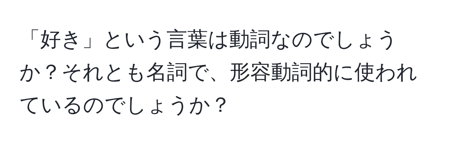 「好き」という言葉は動詞なのでしょうか？それとも名詞で、形容動詞的に使われているのでしょうか？