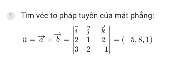 Tìm véc tơ pháp tuyến của mặt phẳng:
vector n=vector a* vector b=beginvmatrix vector i&vector j&vector k 2&1&2 3&2&-1endvmatrix =(-5,8,1)