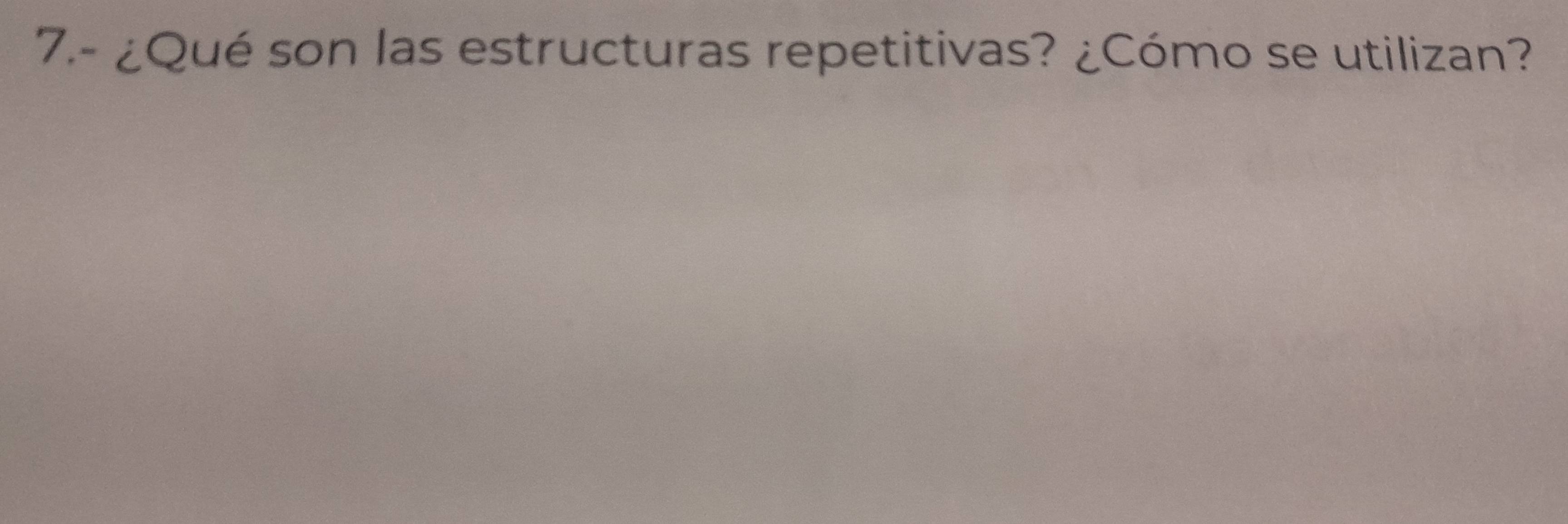 7.- ¿Qué son las estructuras repetitivas? ¿Cómo se utilizan?