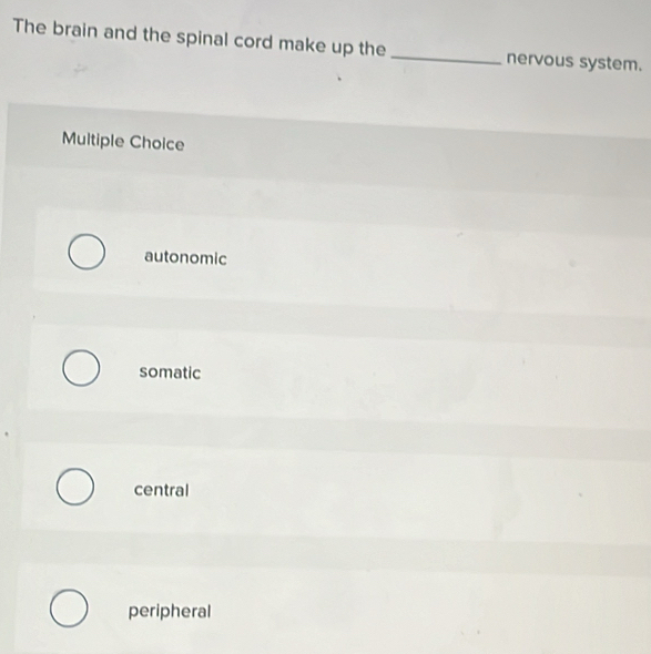 The brain and the spinal cord make up the_ nervous system.
Multiple Choice
autonomic
somatic
central
peripheral