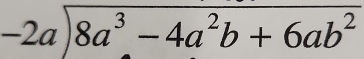 -2aencloselongdiv 8a^3-4a^2b+6ab^2