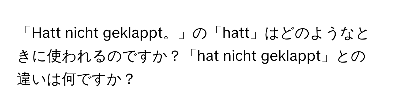 「Hatt nicht geklappt。」の「hatt」はどのようなときに使われるのですか？「hat nicht geklappt」との違いは何ですか？