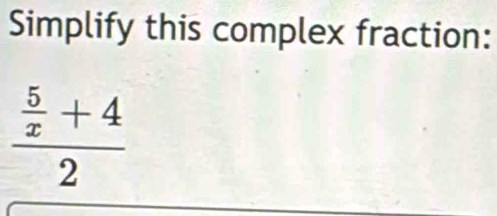 Simplify this complex fraction:
frac  5/x +42