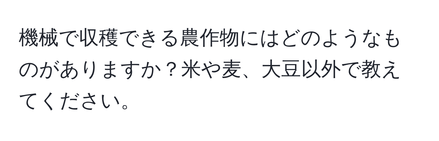 機械で収穫できる農作物にはどのようなものがありますか？米や麦、大豆以外で教えてください。