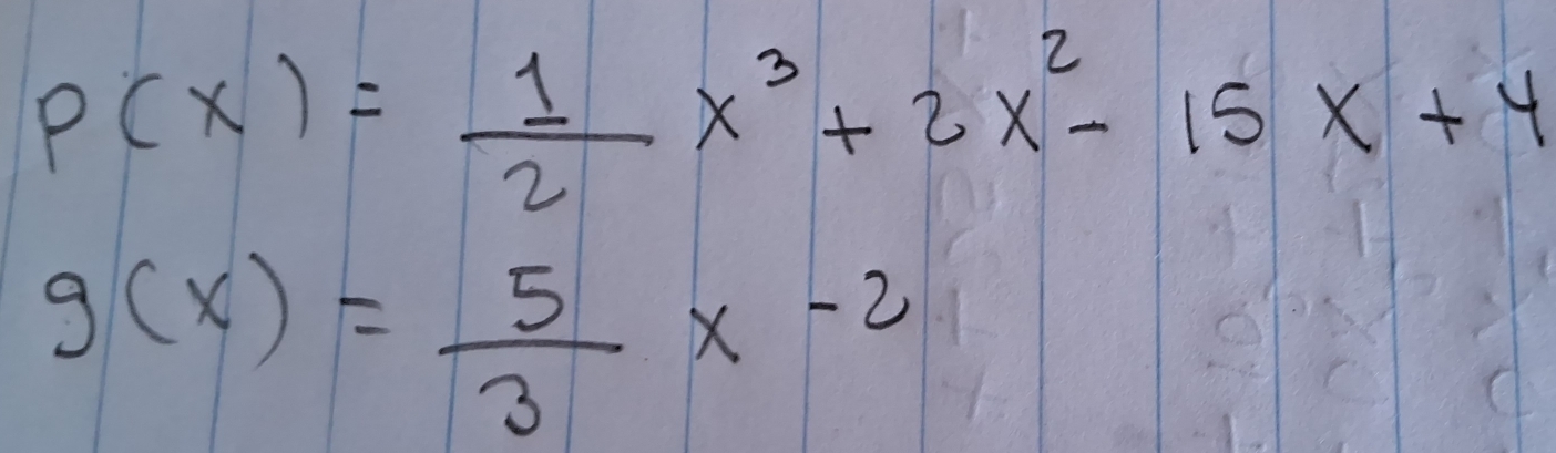 P(x)= 1/2 x^3+2x^2-15x+4
g(x)= 5/3 x-2