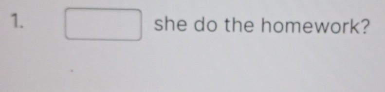 (□)° she do the homework?