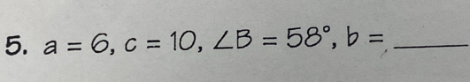 a=6, c=10, ∠ B=58°, b= _