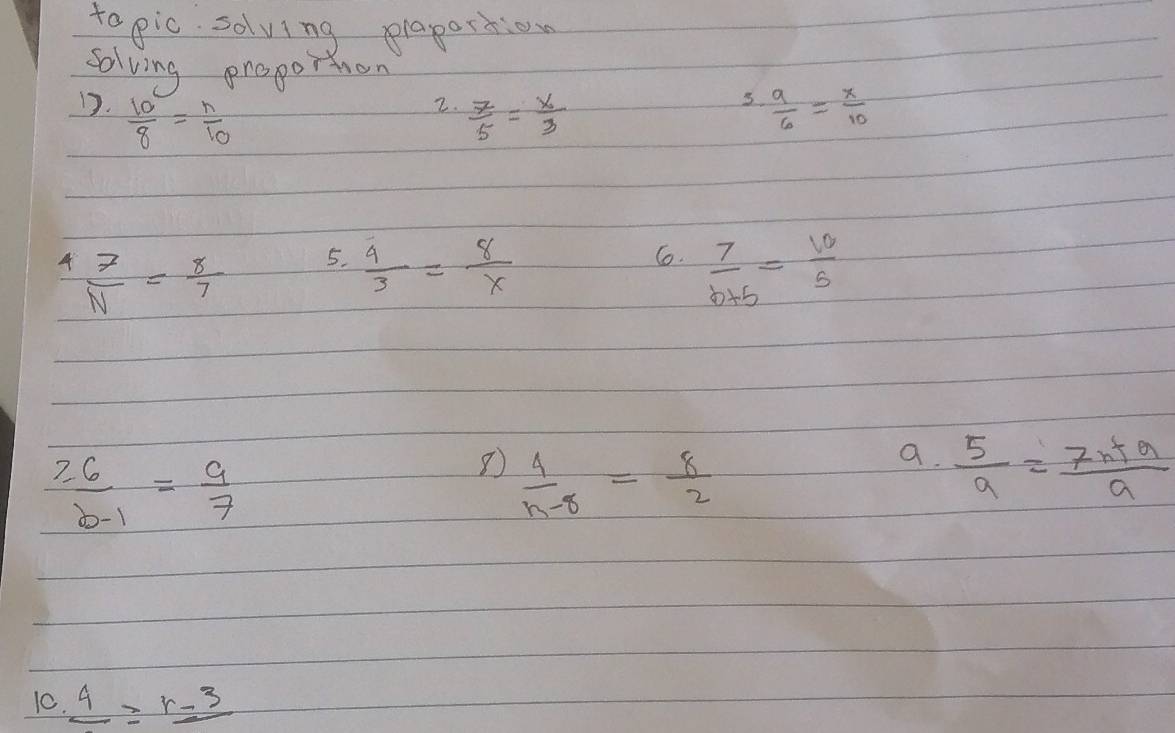 to pic solving plaportion 
solving proportion 
17.  10/8 = n/10   7/5 = x/3   9/6 = x/10 
2. 
4  7/N = 8/7  5.  4/3 = 8/x  C.  7/b+5 = 10/5 
 6/b-1 = 9/7 
 4/n-8 = 8/2 
a.  5/a a= 7/9 
10. _ 4≥ r_ -3