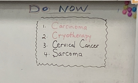 Do NOW 108
1. Carcinoma 
2. Cryotherapy 
3. Cervical Cancer 
4. Sarcoma