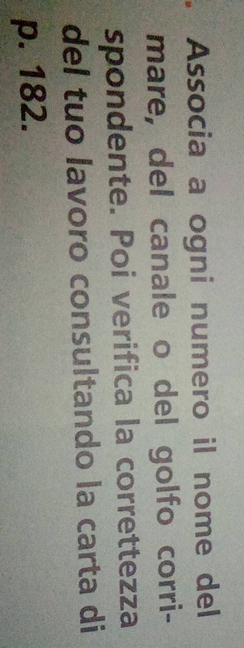 Associa a ogni numero il nome del 
mare, del canale o del golfo corri- 
spondente. Poi verifica la correttezza 
del tuo lavoro consultando la carta di
p. 182.