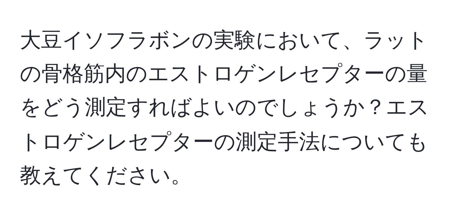 大豆イソフラボンの実験において、ラットの骨格筋内のエストロゲンレセプターの量をどう測定すればよいのでしょうか？エストロゲンレセプターの測定手法についても教えてください。