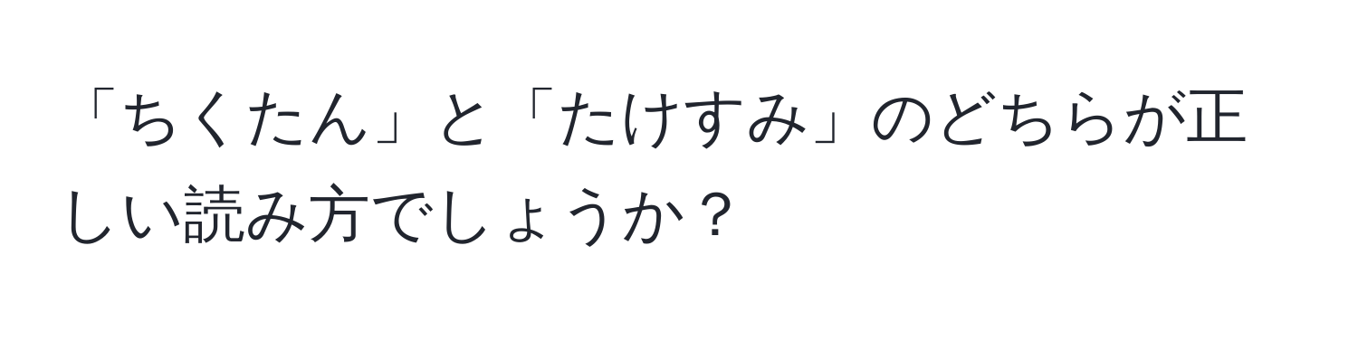 「ちくたん」と「たけすみ」のどちらが正しい読み方でしょうか？