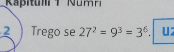 Kapitulli 1 Numriı 
2 Trego se 27^2=9^3=3^6. U2