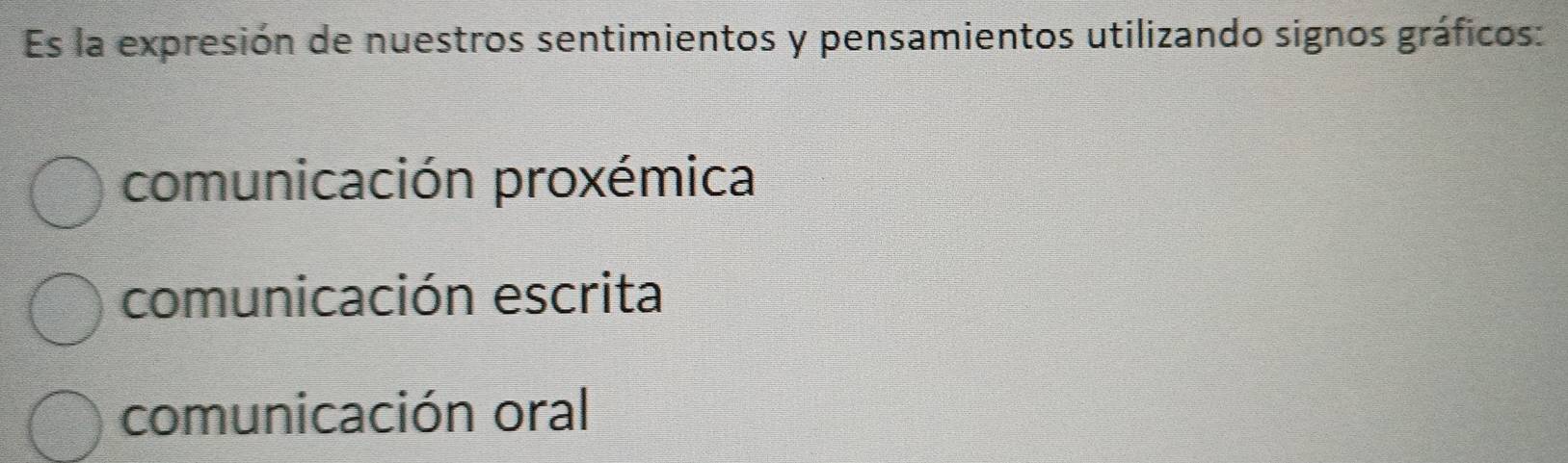 Es la expresión de nuestros sentimientos y pensamientos utilizando signos gráficos:
comunicación proxémica
comunicación escrita
comunicación oral