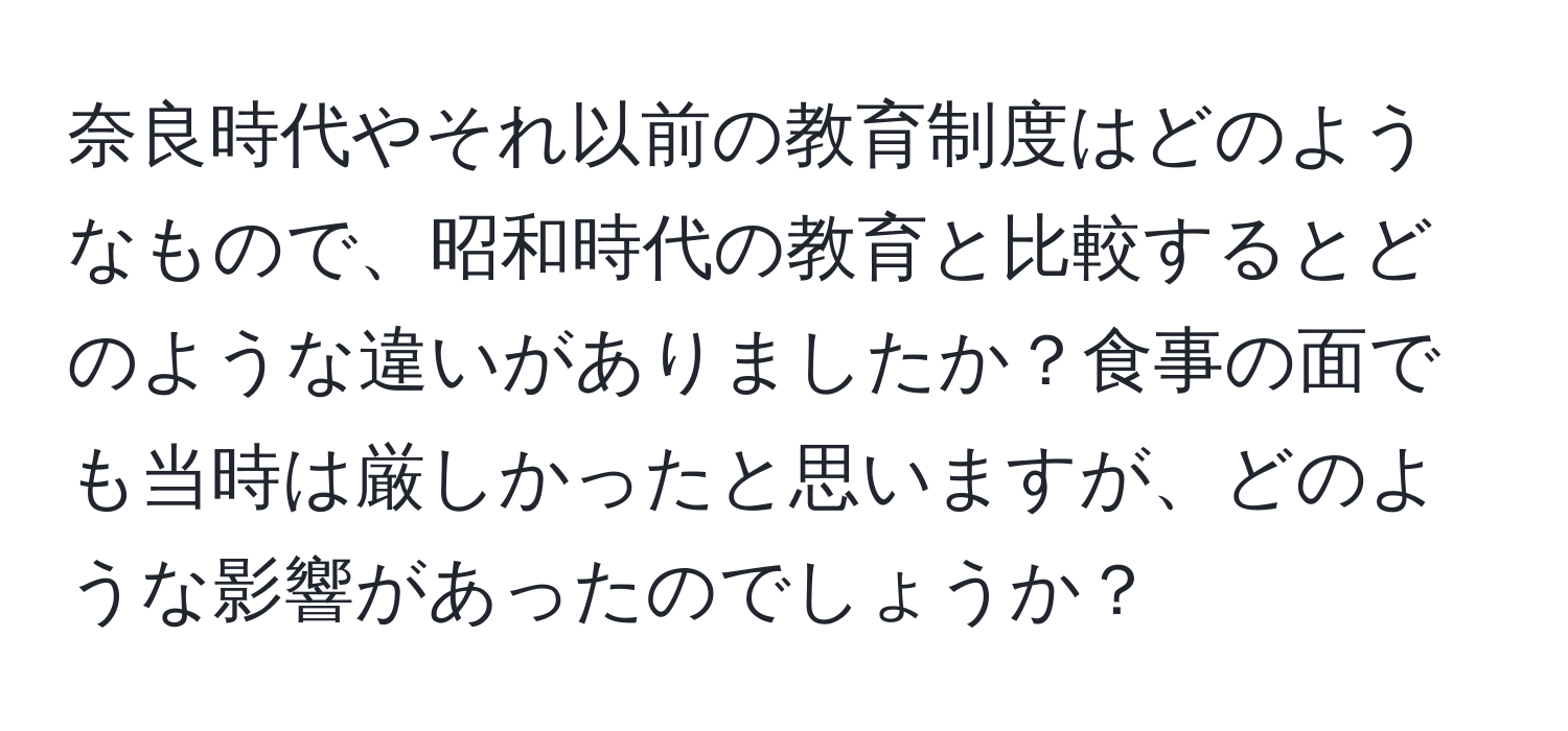 奈良時代やそれ以前の教育制度はどのようなもので、昭和時代の教育と比較するとどのような違いがありましたか？食事の面でも当時は厳しかったと思いますが、どのような影響があったのでしょうか？