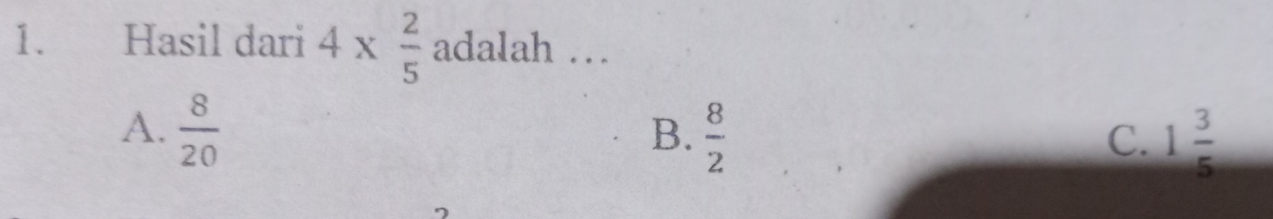 Hasil dari 4*  2/5  adalah …
A.  8/20 
B.  8/2 
C. 1 3/5 