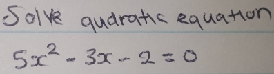 Solve quaratic equation
5x^2-3x-2=0