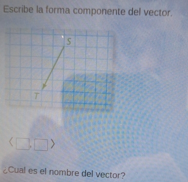 Escribe la forma componente del vector.
S
T

¿Cual es el nombre del vector?