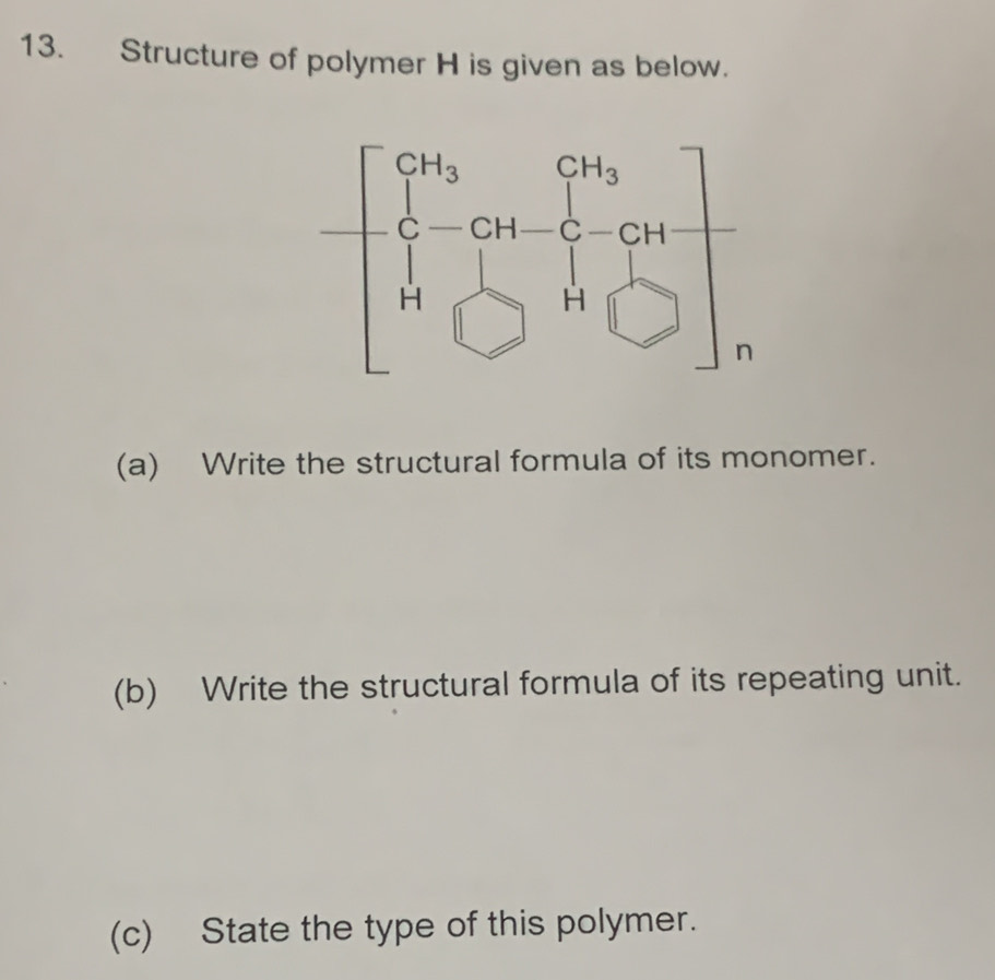 Structure of polymer H is given as below.
(a) Write the structural formula of its monomer.
(b) Write the structural formula of its repeating unit.
(c) State the type of this polymer.