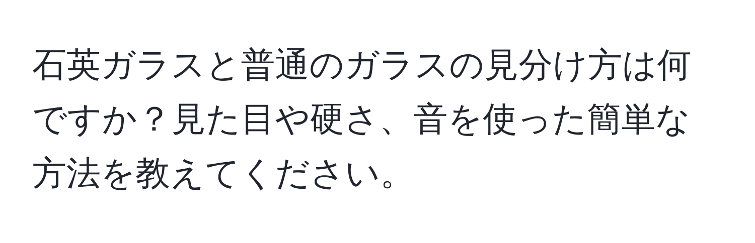 石英ガラスと普通のガラスの見分け方は何ですか？見た目や硬さ、音を使った簡単な方法を教えてください。