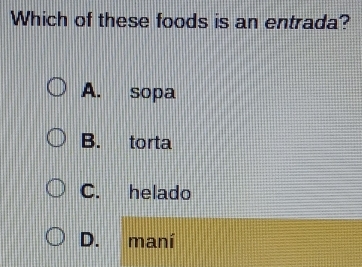 Solved: Which of these foods is an entrada? A. sopa B. torta C. helado ...