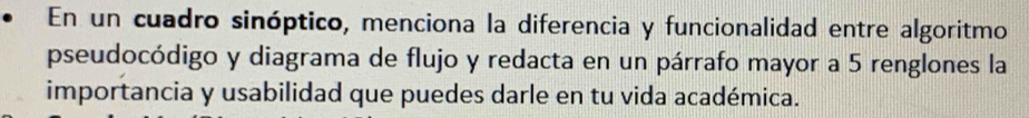 En un cuadro sinóptico, menciona la diferencia y funcionalidad entre algoritmo 
pseudocódigo y diagrama de flujo y redacta en un párrafo mayor a 5 renglones la 
importancia y usabilidad que puedes darle en tu vida académica.