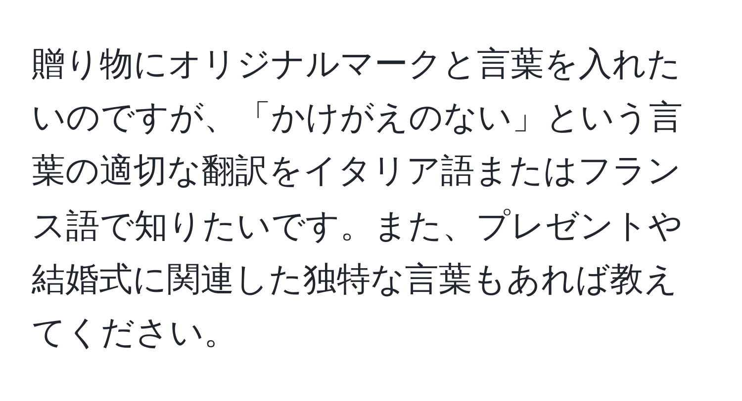 贈り物にオリジナルマークと言葉を入れたいのですが、「かけがえのない」という言葉の適切な翻訳をイタリア語またはフランス語で知りたいです。また、プレゼントや結婚式に関連した独特な言葉もあれば教えてください。