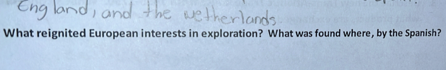 What reignited European interests in exploration? What was found where, by the Spanish?