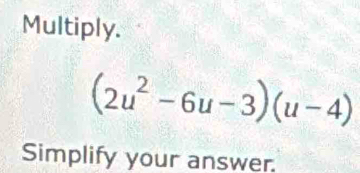 Multiply.
(2u^2-6u-3)(u-4)
Simplify your answer.