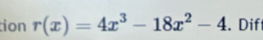 tion r(x)=4x^3-18x^2-4. Dif