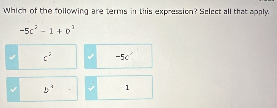 Which of the following are terms in this expression? Select all that apply.
-5c^2-1+b^3
c^2
-5c^2
b^3
-1