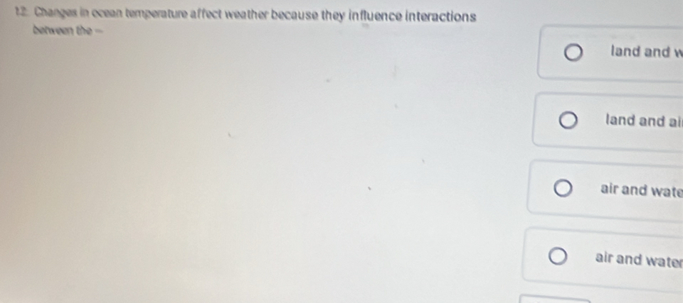 Changes in ocean temperature affect weather because they influence interactions 
between the - 
land and 
land and ai 
air and wate 
air and wate