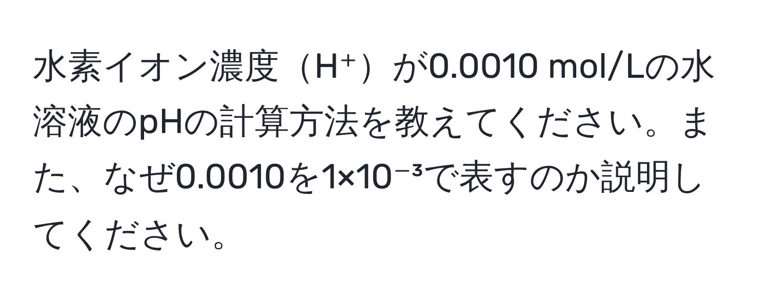 水素イオン濃度H⁺が0.0010 mol/Lの水溶液のpHの計算方法を教えてください。また、なぜ0.0010を1×10⁻³で表すのか説明してください。