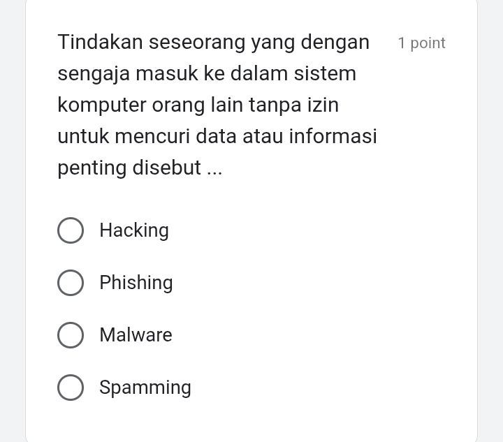 Tindakan seseorang yang dengan 1 point
sengaja masuk ke dalam sistem
komputer orang lain tanpa izin
untuk mencuri data atau informasi
penting disebut ...
Hacking
Phishing
Malware
Spamming