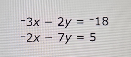 -3x-2y=-18
-2x-7y=5