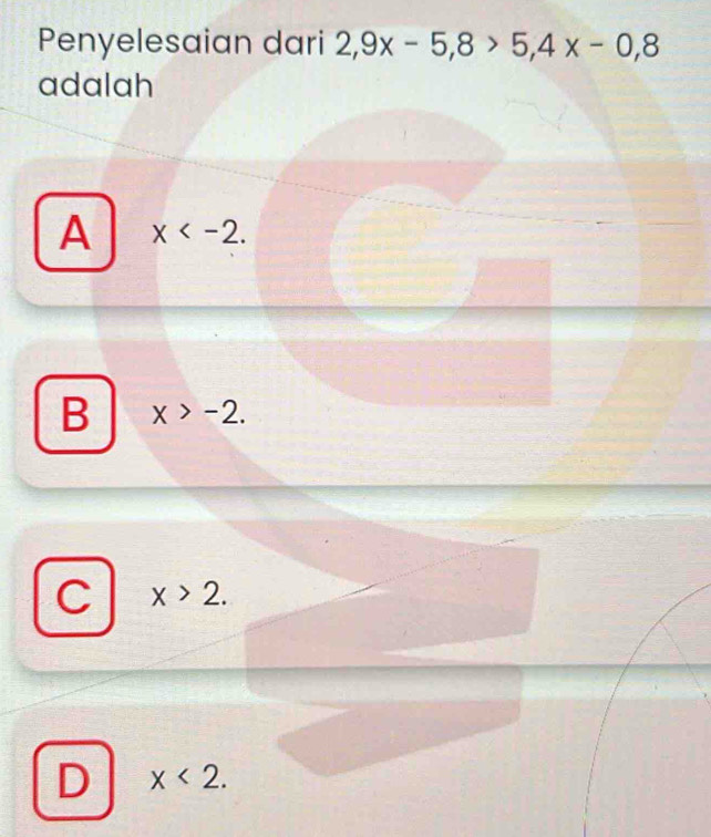 Penyelesaian dari 2, 9x-5, 8>5, 4x-0, 8
adalah
A x .
B x>-2.
C x>2.
D x<2</tex>.