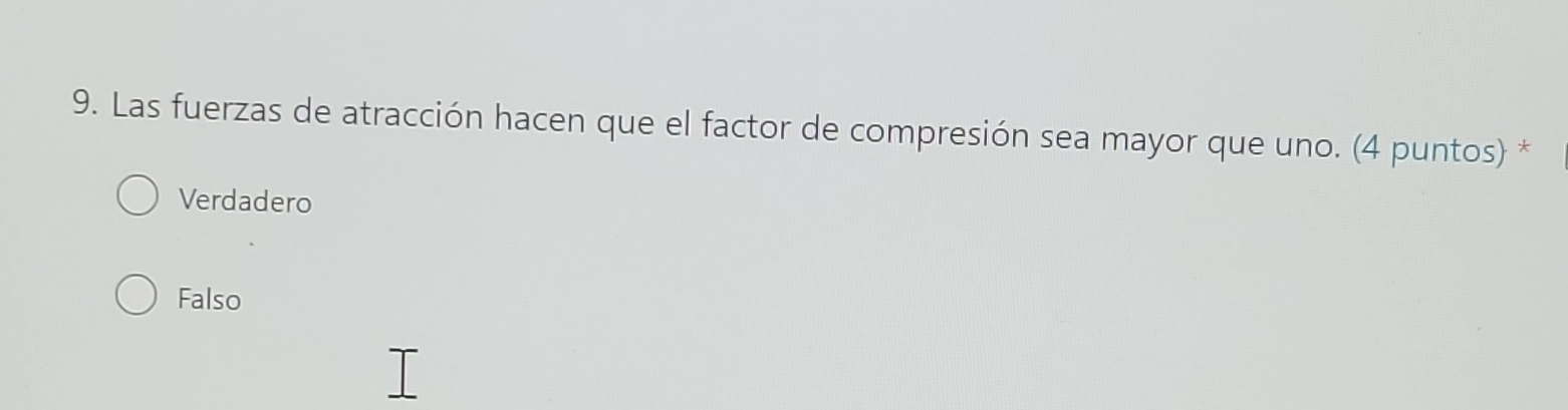 Las fuerzas de atracción hacen que el factor de compresión sea mayor que uno. (4 puntos) *
Verdadero
Falso